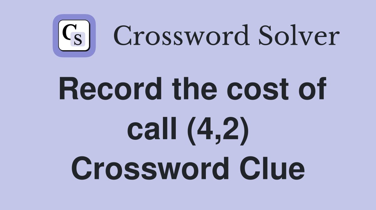 Record the cost of call (4,2) Crossword Clue