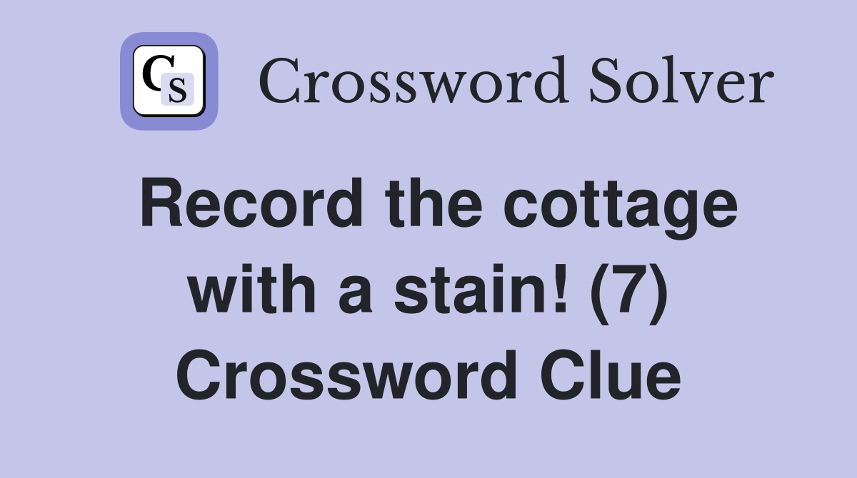 Record the cottage with a stain! (7) Crossword Clue