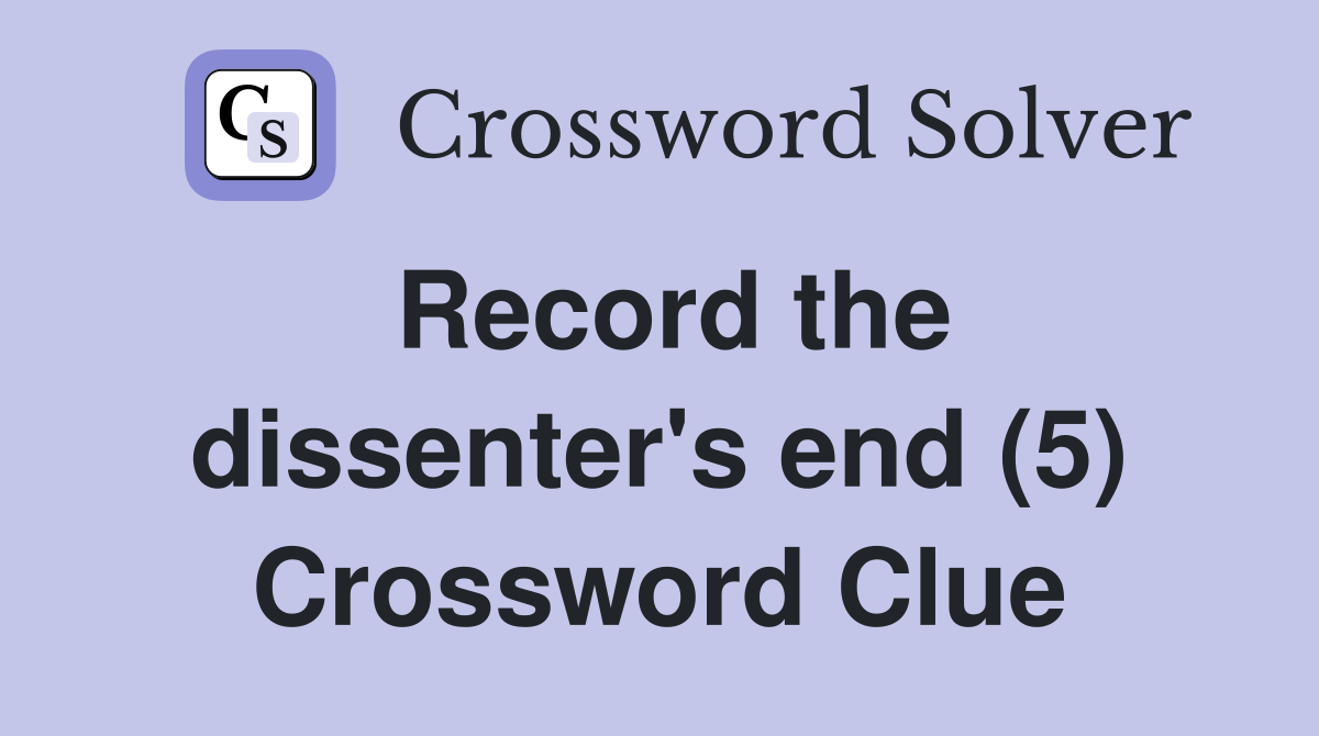 Record the dissenter's end (5) Crossword Clue