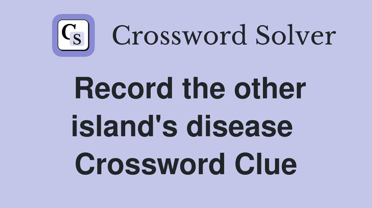 Record the other island's disease  Crossword Clue