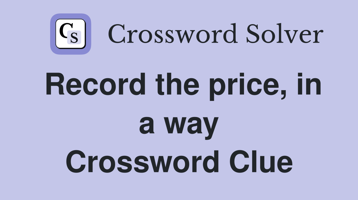 Record the price, in a way Crossword Clue