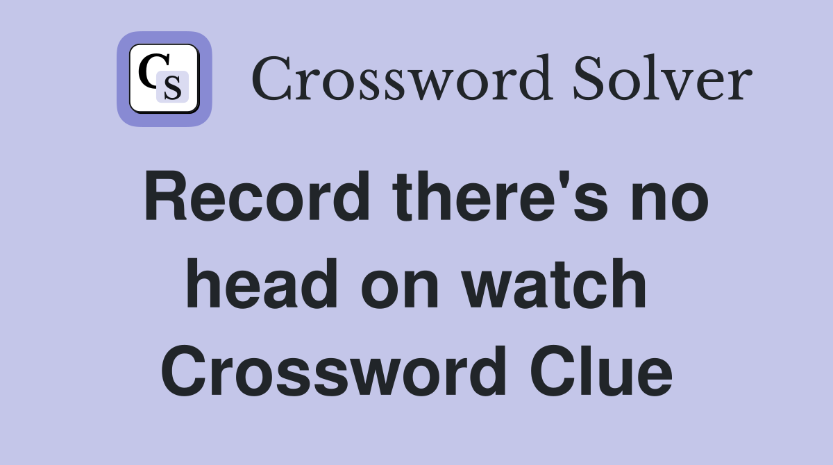Record there's no head on watch Crossword Clue