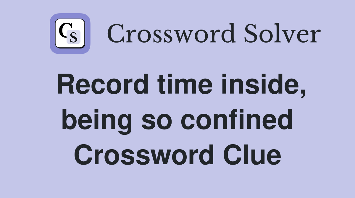 Record time inside, being so confined Crossword Clue