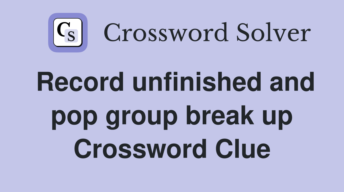 Record unfinished and pop group break up Crossword Clue