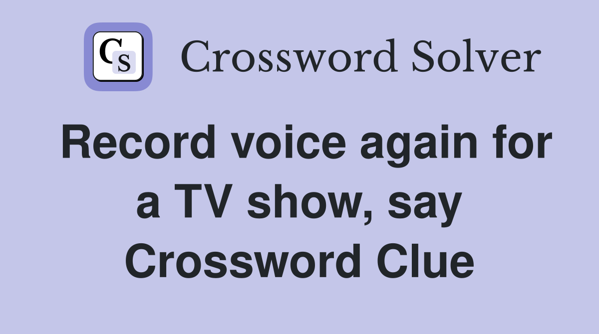 Record voice again for a TV show, say Crossword Clue