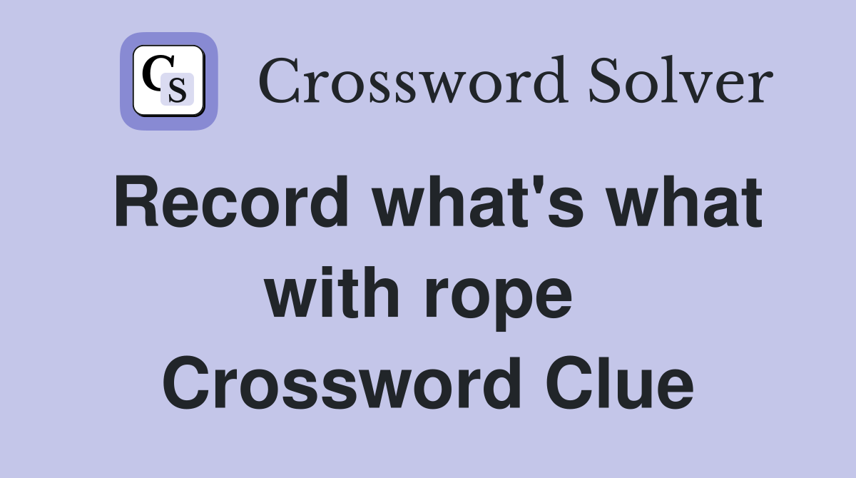 Record what's what with rope  Crossword Clue