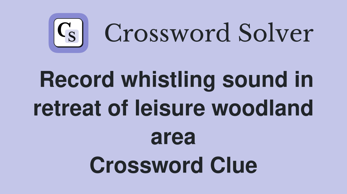 Record whistling sound in retreat of leisure woodland area Crossword Clue