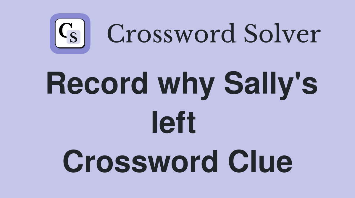 Record why Sally's left  Crossword Clue
