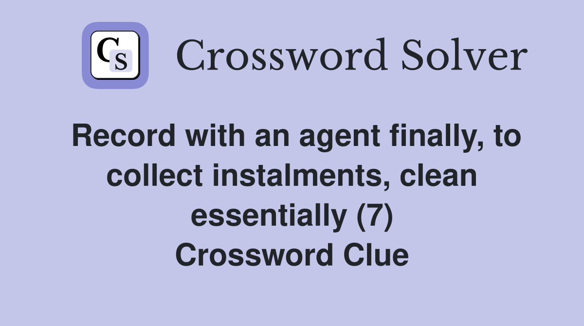 Record with an agent finally, to collect instalments, clean essentially (7) Crossword Clue