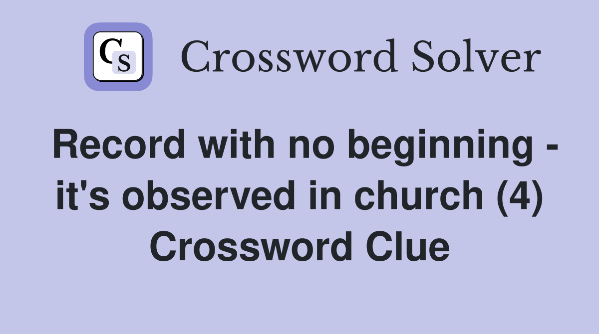 Record with no beginning - it's observed in church (4) Crossword Clue