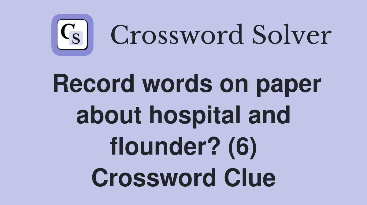 Record words on paper about hospital and flounder? (6) Crossword Clue