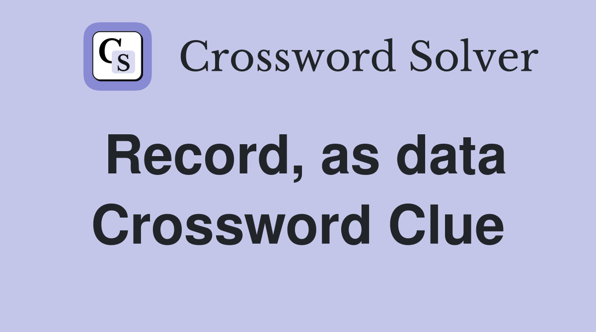 Record, as data Crossword Clue