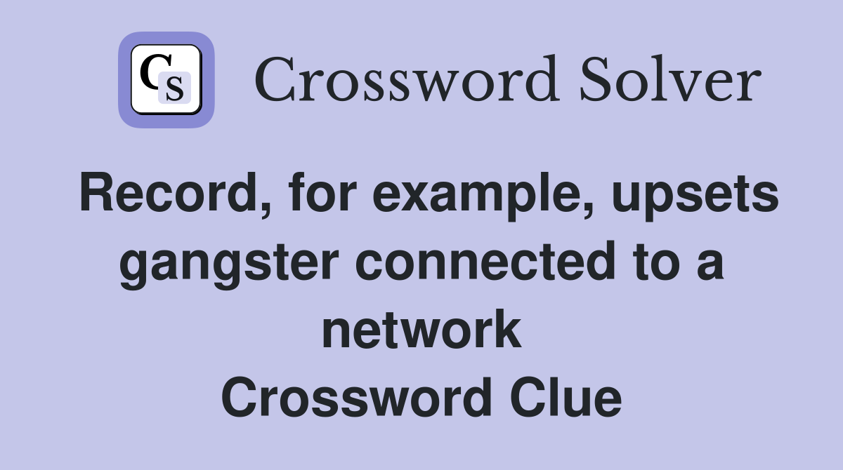 Record, for example, upsets gangster connected to a network Crossword Clue