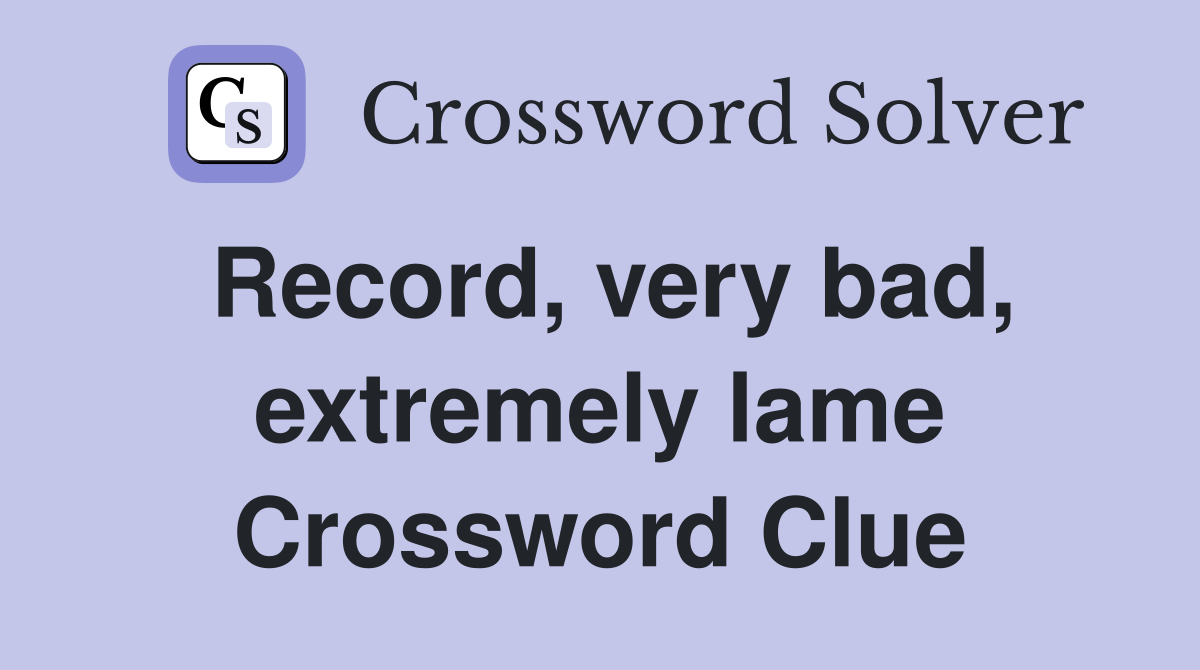 Record, very bad, extremely lame Crossword Clue