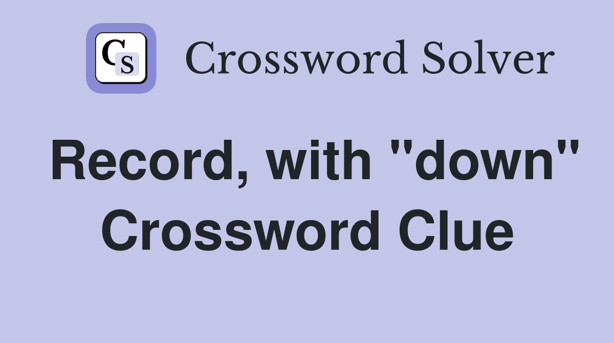 Record, with "down" Crossword Clue