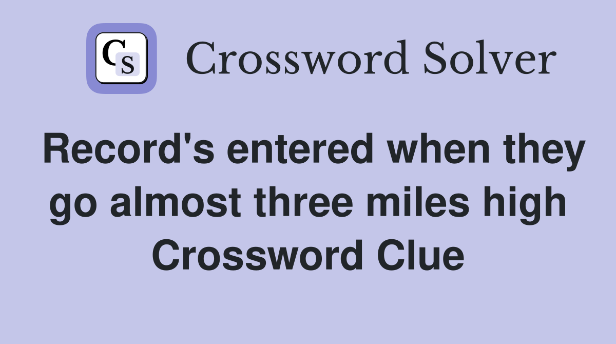 Record's entered when they go almost three miles high Crossword Clue