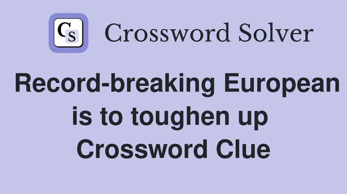 Record-breaking European is to toughen up  Crossword Clue