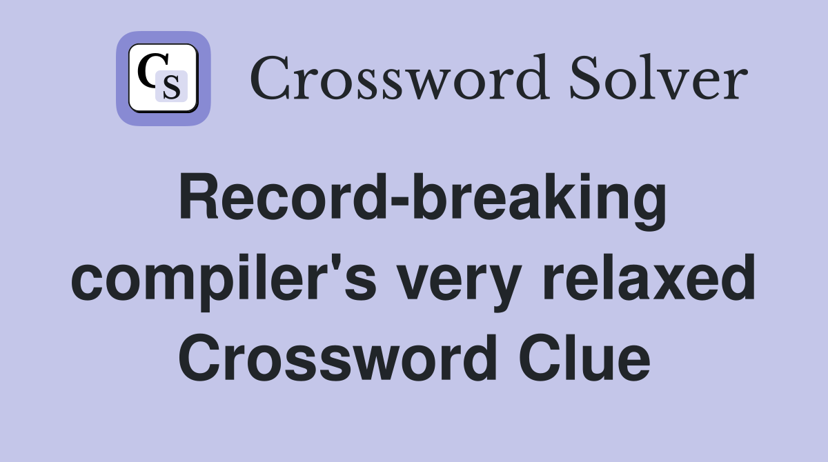 Record-breaking compiler's very relaxed Crossword Clue