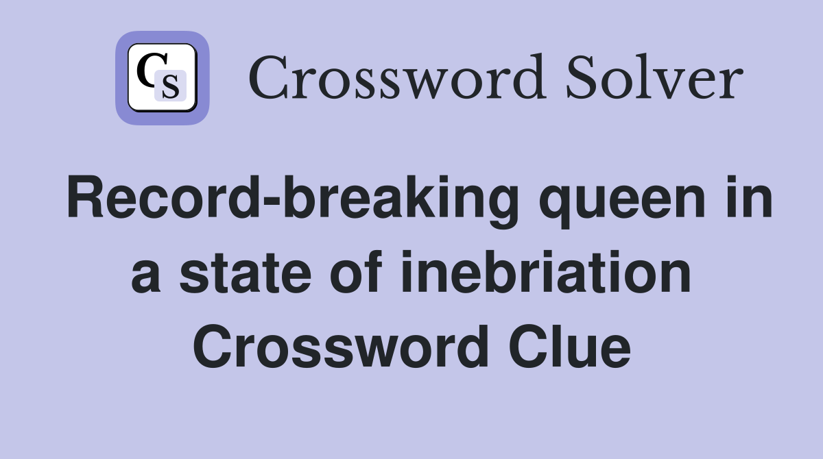 Record-breaking queen in a state of inebriation Crossword Clue