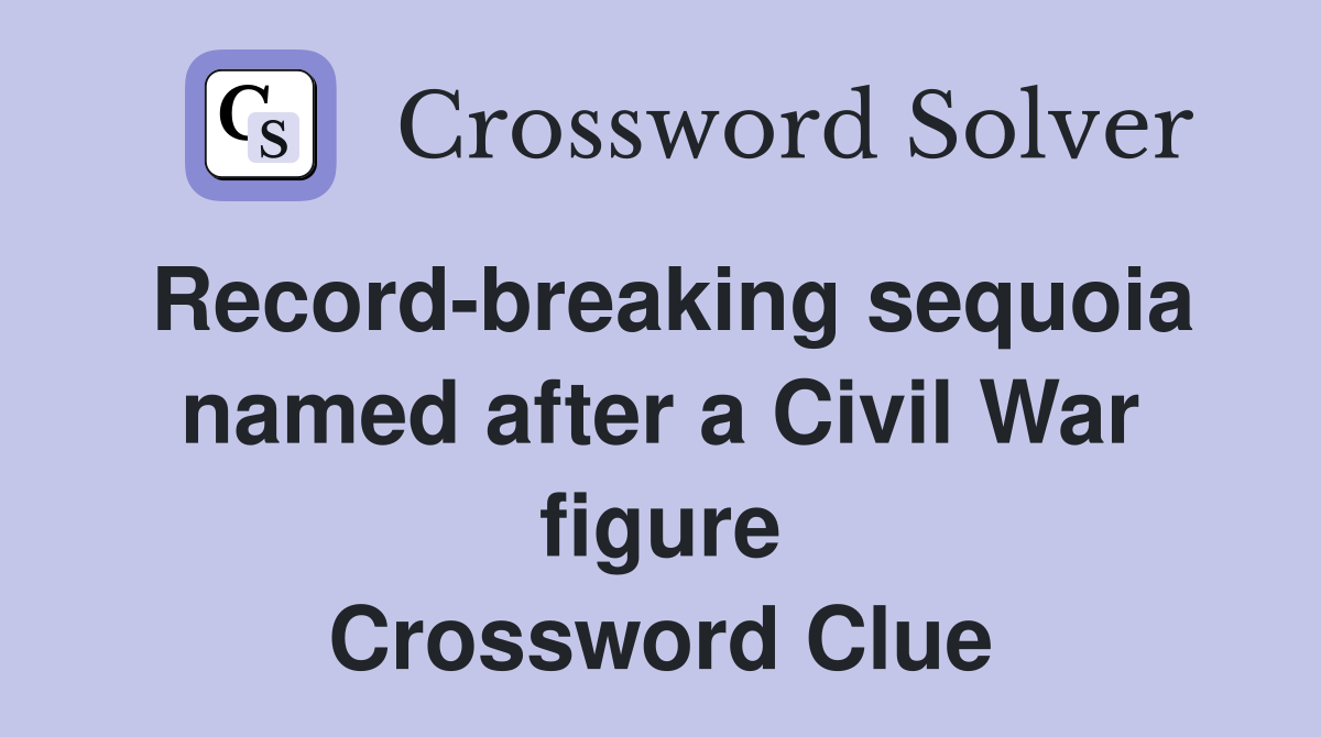 Record-breaking sequoia named after a Civil War figure Crossword Clue