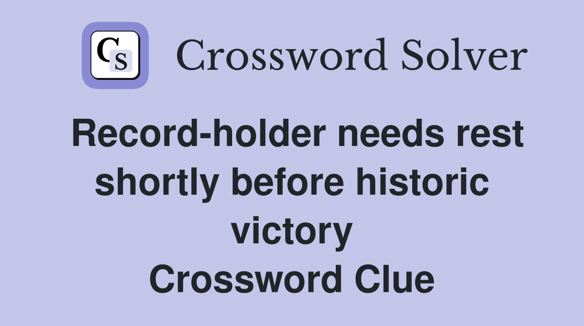 Record-holder needs rest shortly before historic victory Crossword Clue