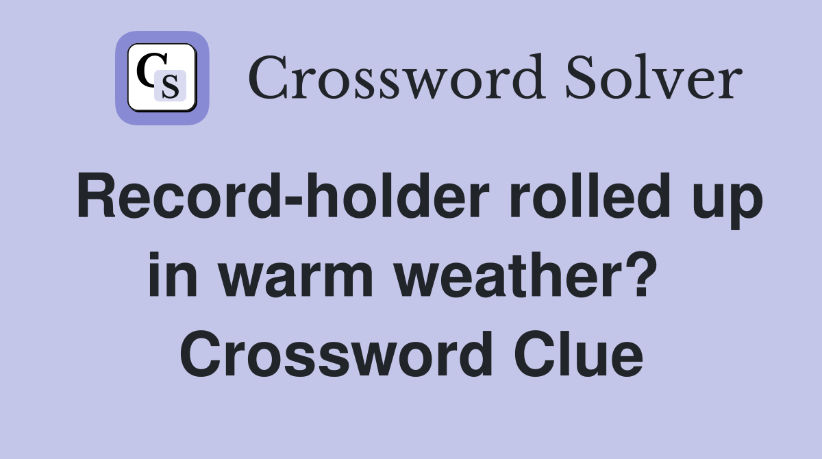 Record-holder rolled up in warm weather?  Crossword Clue
