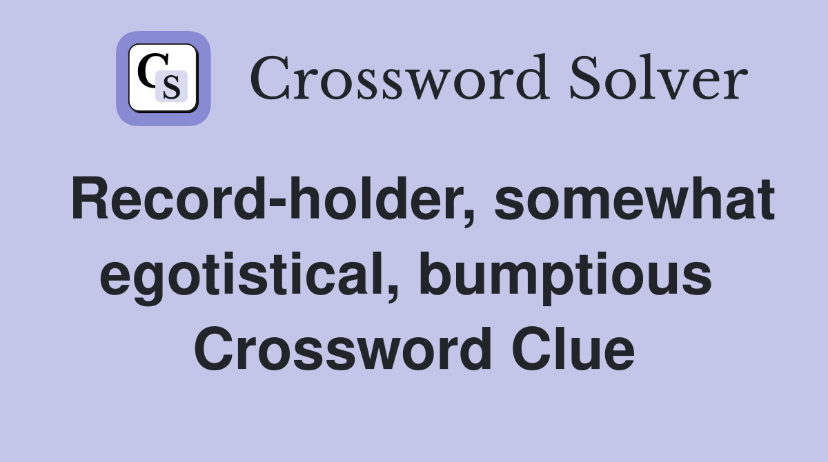 Record-holder, somewhat egotistical, bumptious  Crossword Clue