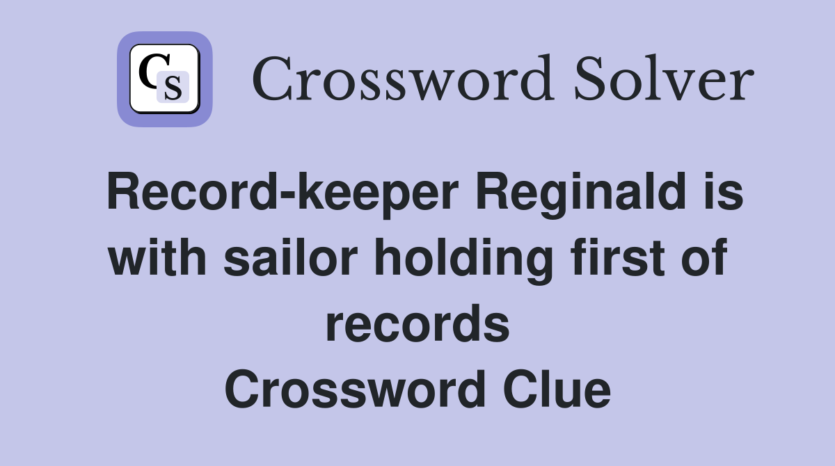 Record-keeper Reginald is with sailor holding first of records Crossword Clue
