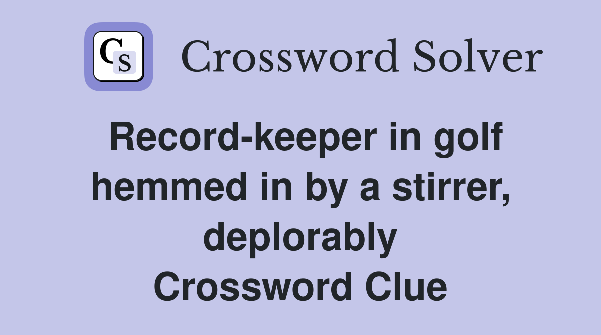Record-keeper in golf hemmed in by a stirrer, deplorably Crossword Clue