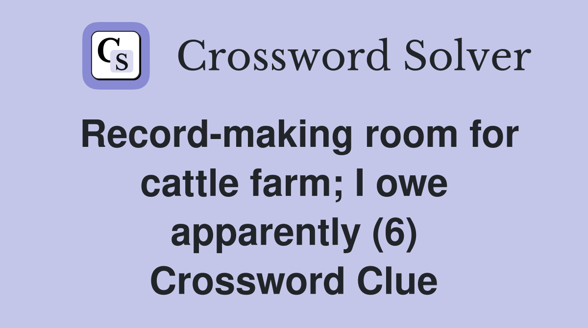 Record-making room for cattle farm; I owe apparently (6) Crossword Clue