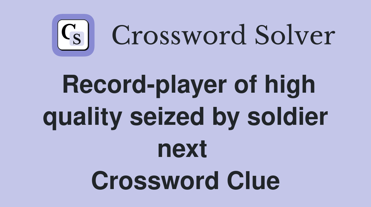 Record-player of high quality seized by soldier next  Crossword Clue