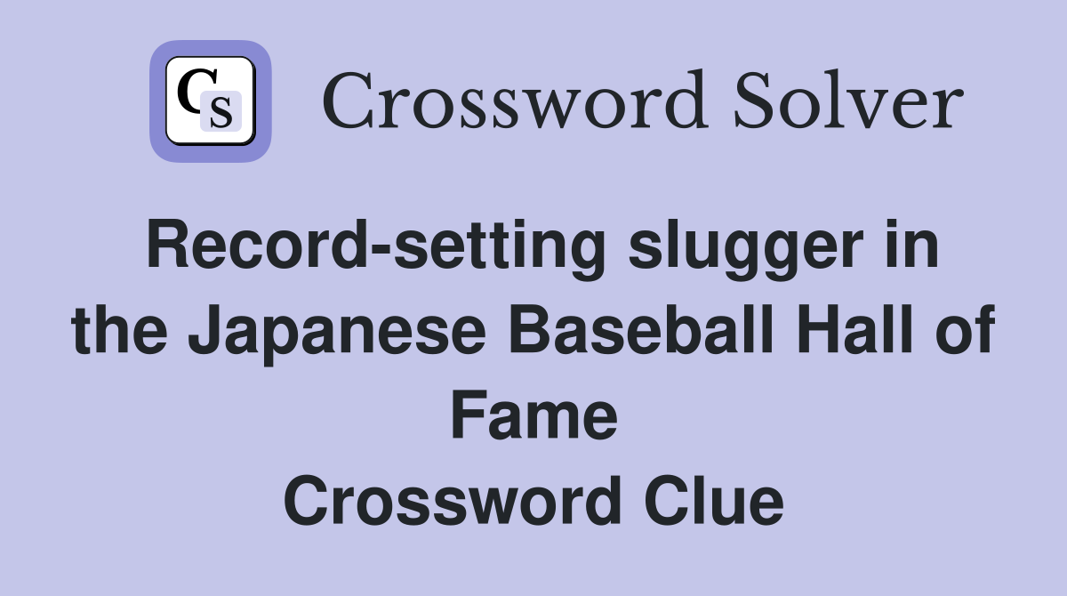 Record-setting slugger in the Japanese Baseball Hall of Fame Crossword Clue