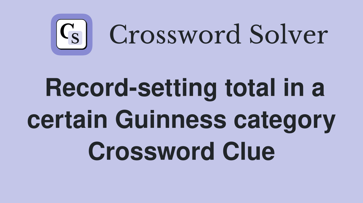 Record-setting total in a certain Guinness category Crossword Clue