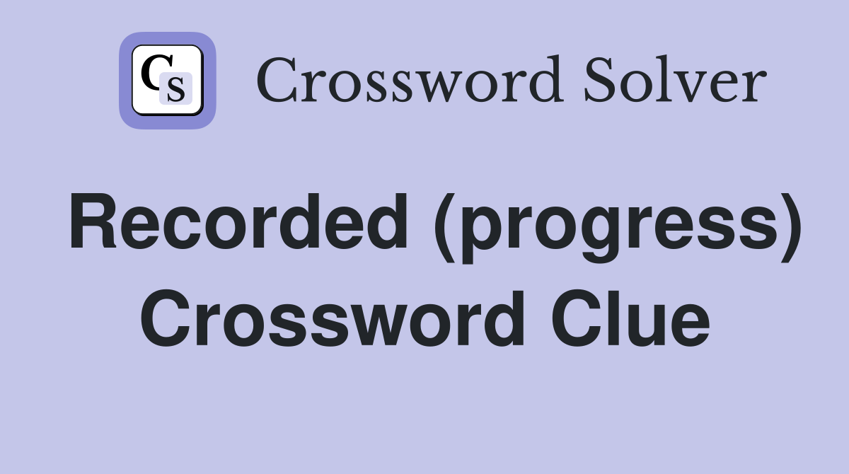 Recorded (progress) Crossword Clue