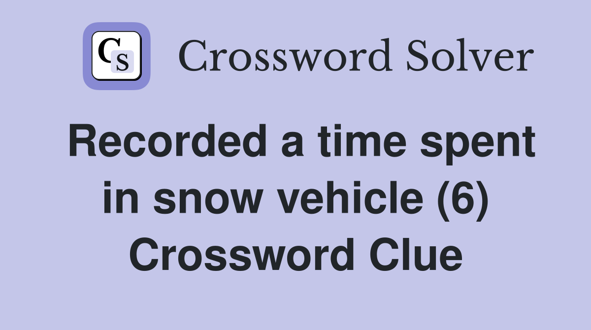 Recorded a time spent in snow vehicle (6) Crossword Clue