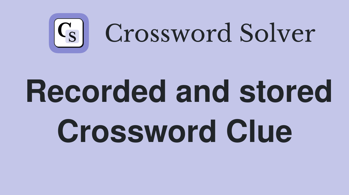 Recorded and stored Crossword Clue