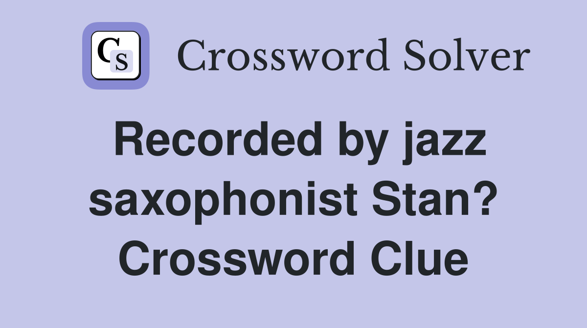 Recorded by jazz saxophonist Stan? Crossword Clue