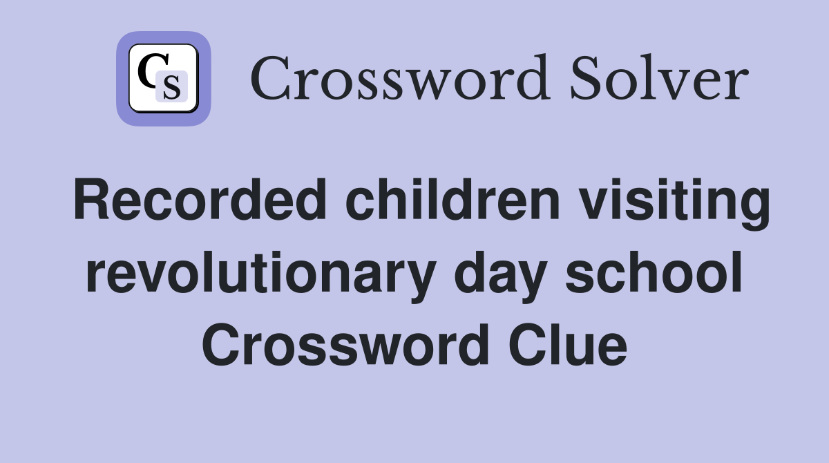 Recorded children visiting revolutionary day school Crossword Clue