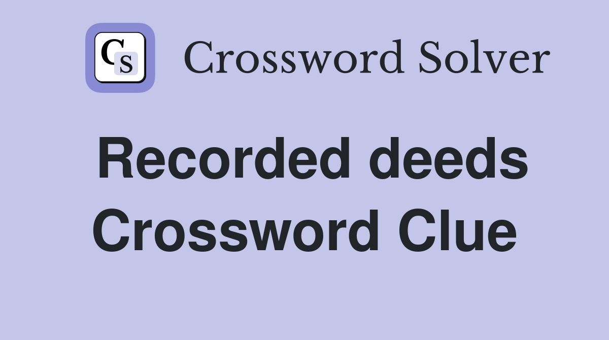 Recorded deeds Crossword Clue
