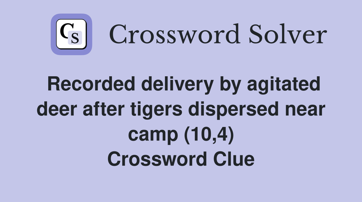 Recorded delivery by agitated deer after tigers dispersed near camp (10,4) Crossword Clue