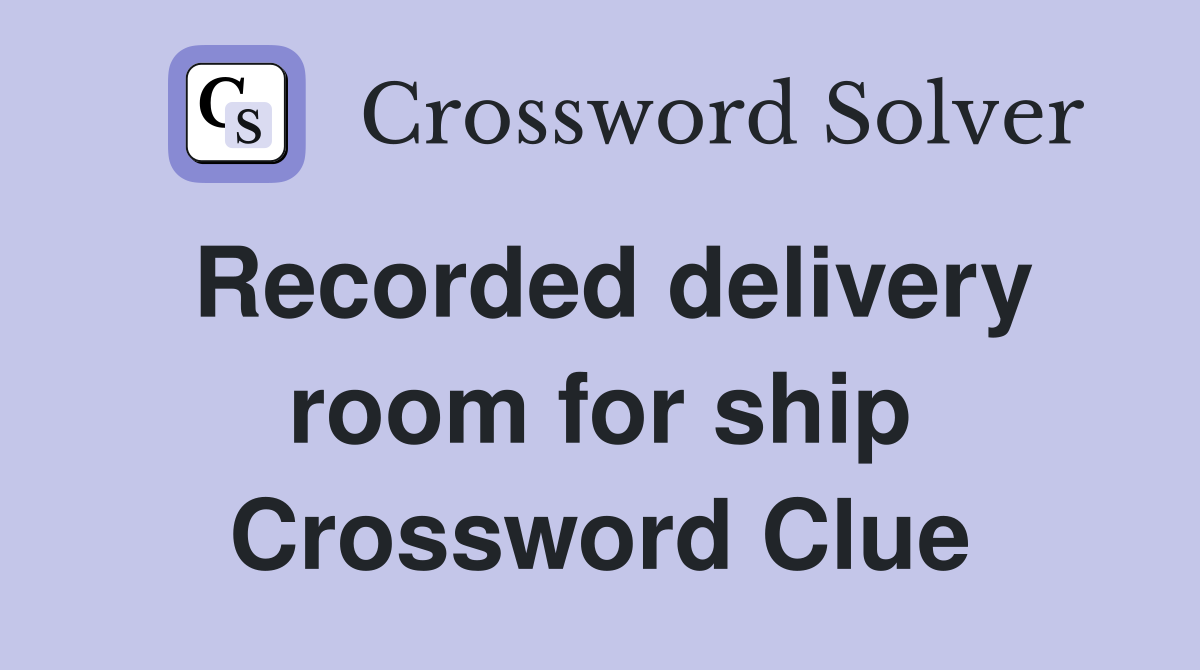 Recorded delivery room for ship Crossword Clue