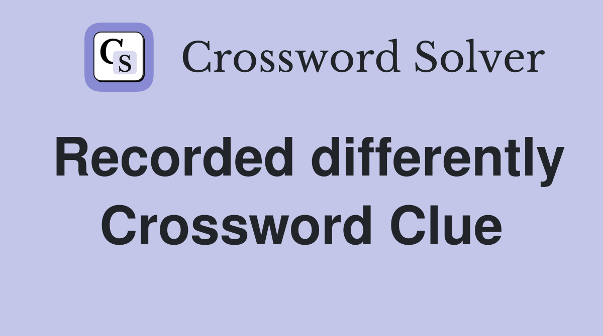 Recorded differently Crossword Clue