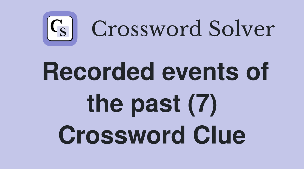 Recorded events of the past (7) Crossword Clue