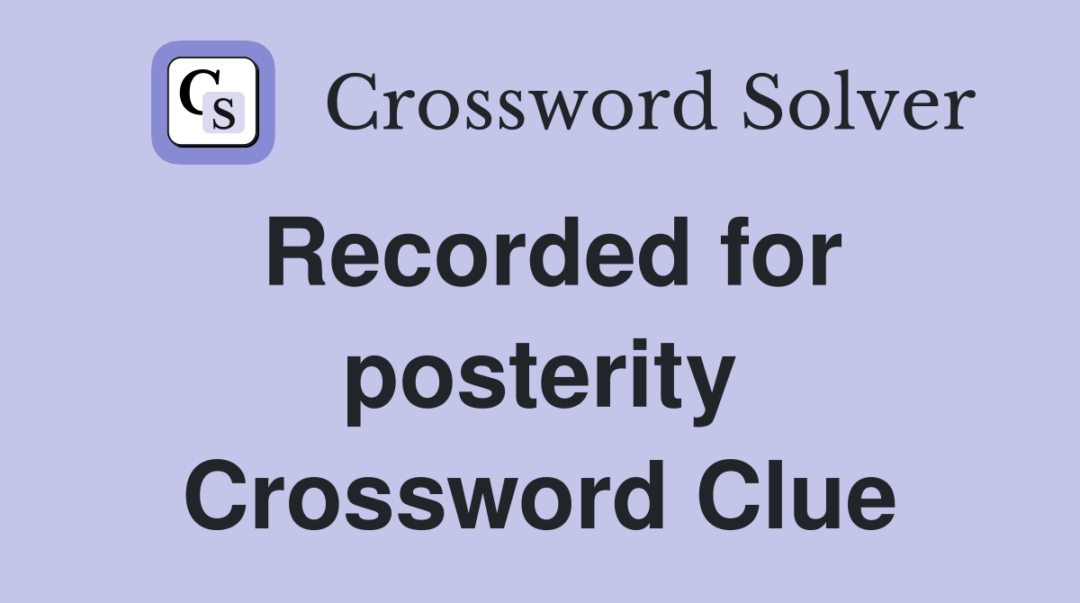 Recorded for posterity Crossword Clue