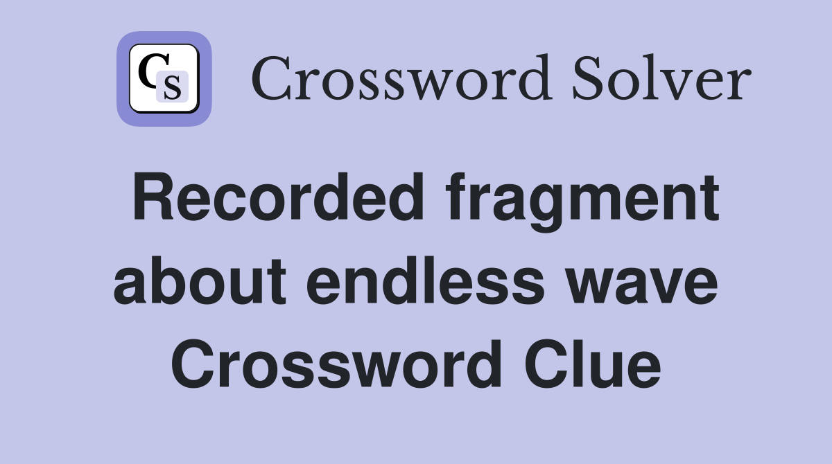 Recorded fragment about endless wave Crossword Clue