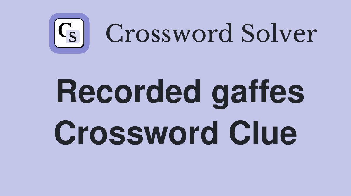 Recorded gaffes Crossword Clue