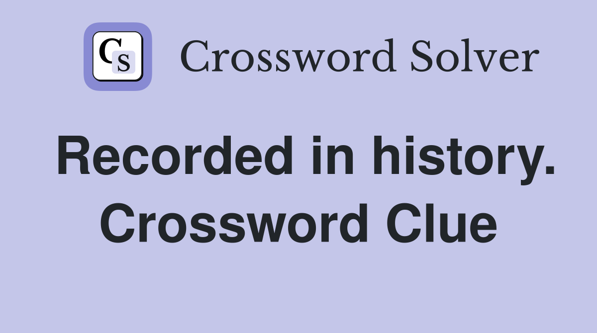 Recorded in history. Crossword Clue