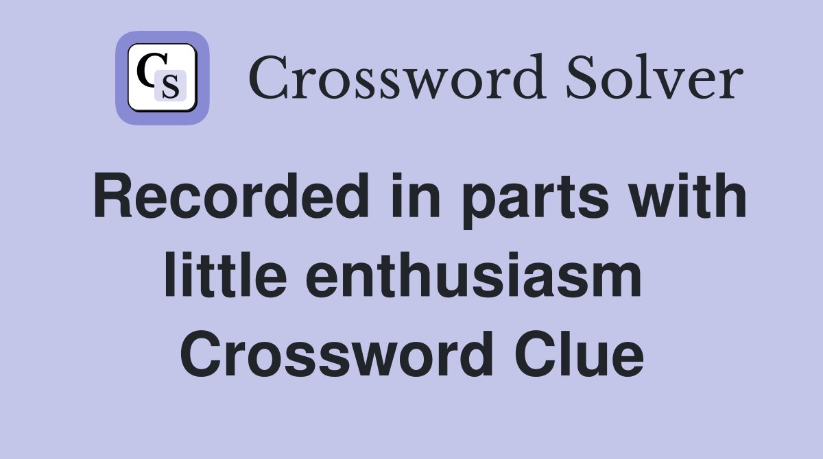 Recorded in parts with little enthusiasm  Crossword Clue