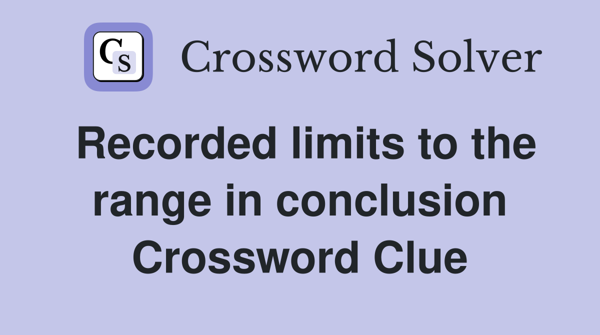 Recorded limits to the range in conclusion Crossword Clue