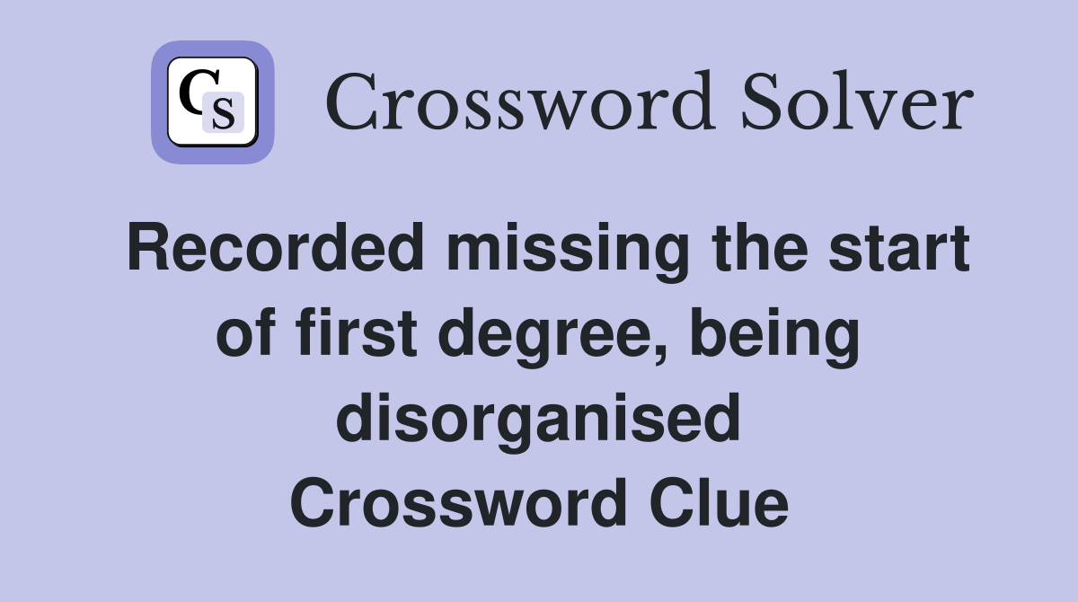 Recorded missing the start of first degree, being disorganised Crossword Clue
